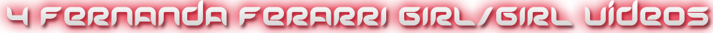 FERNANDA 4 GIRL/GIRL VIDEOS
