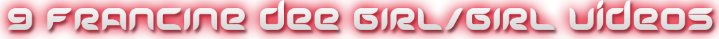 FRANCINE DEE 9 GIRL/GIRL VIDEOS