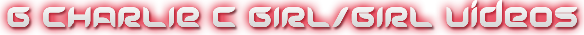 CHARLIE C 6 GIRL/GIRL VIDEOS