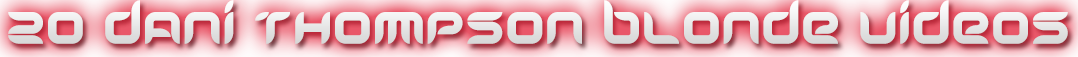 DANI THOMPSON 20 BLONDE VIDEOS